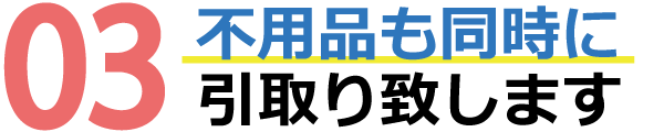 不用品も同時に引取ります 不用品も同時に引取ります